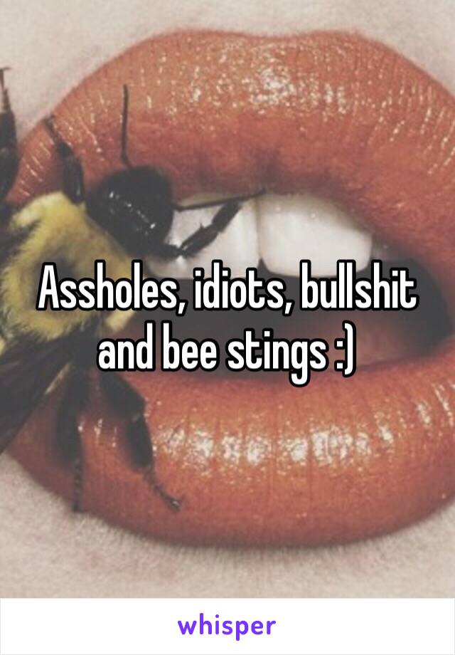 Assholes, idiots, bullshit and bee stings :)