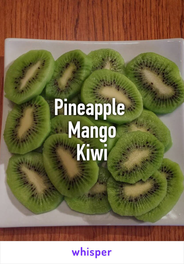 Pineapple 
Mango
Kiwi