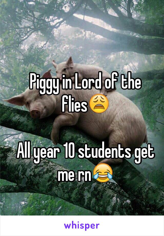 Piggy in Lord of the flies😩

All year 10 students get me rn😂
