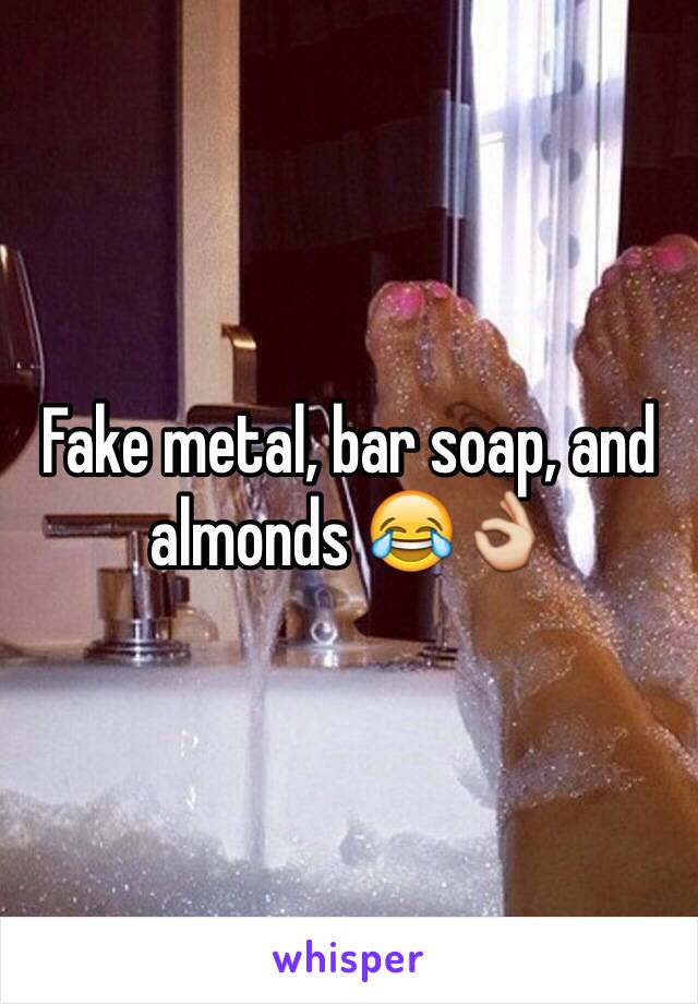 Fake metal, bar soap, and almonds 😂👌