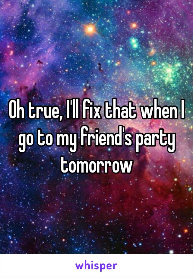 Oh true, I'll fix that when I go to my friend's party tomorrow 