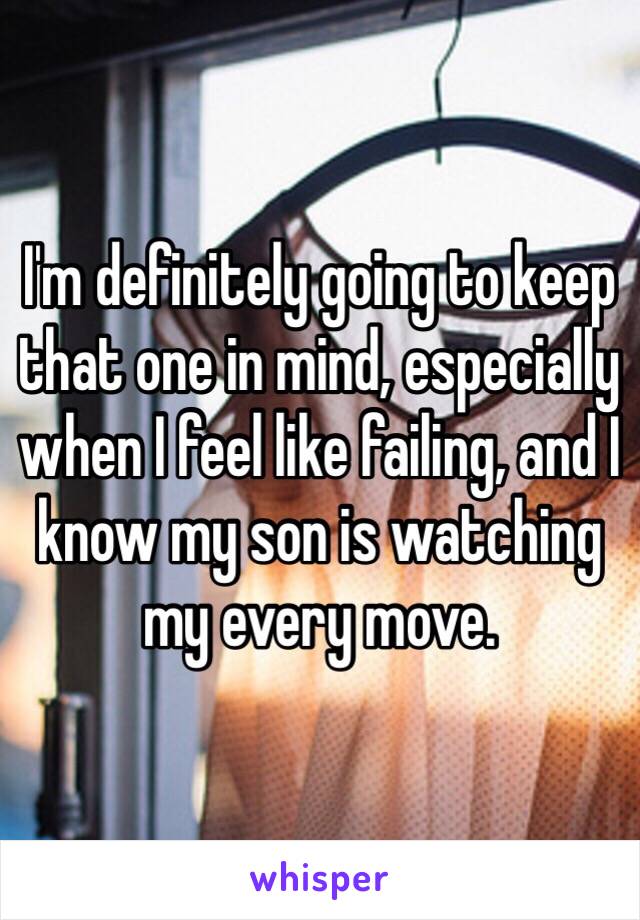 I'm definitely going to keep that one in mind, especially when I feel like failing, and I know my son is watching my every move. 