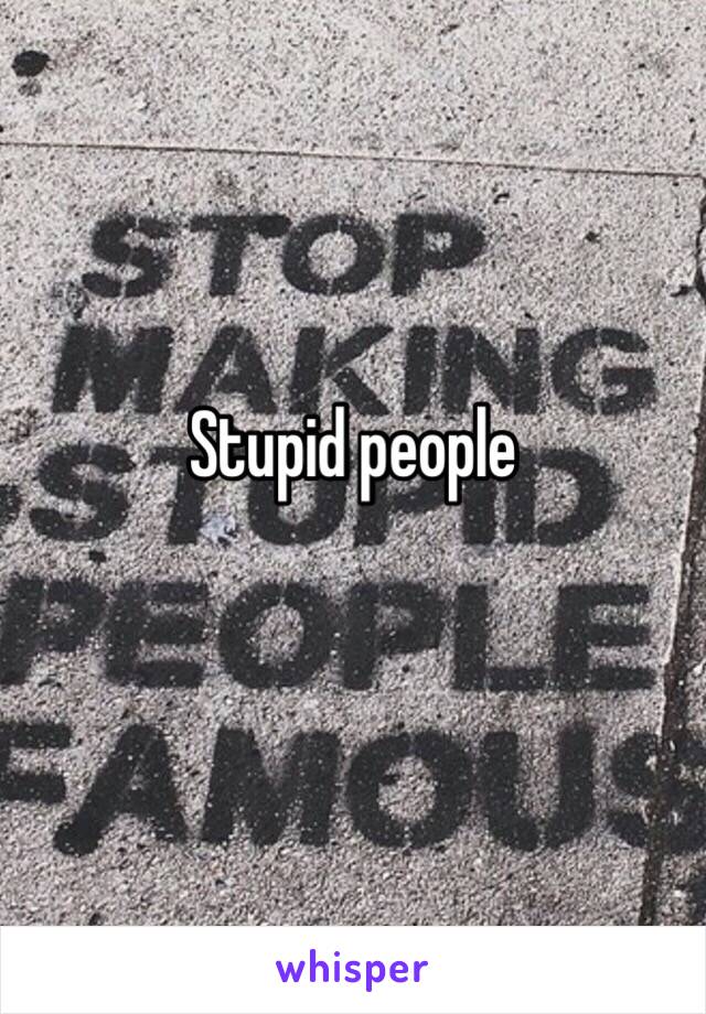 Stupid people
