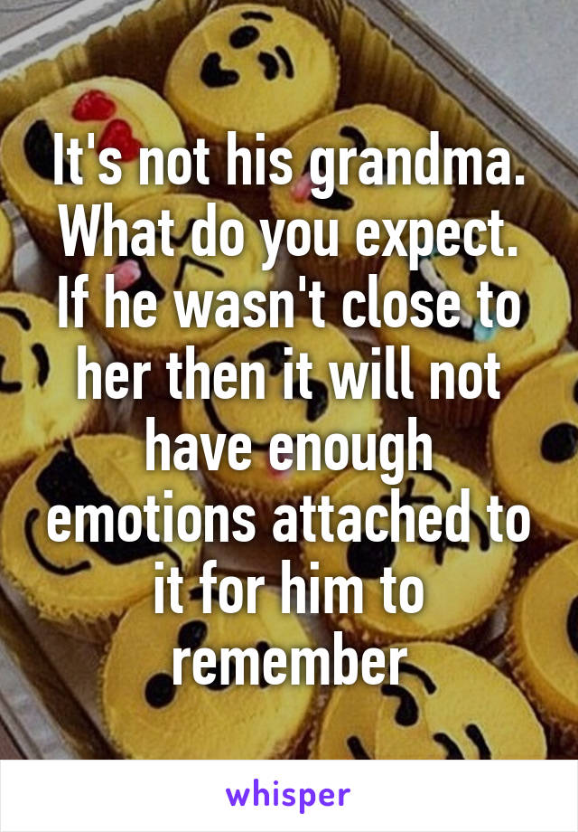 It's not his grandma. What do you expect. If he wasn't close to her then it will not have enough emotions attached to it for him to remember