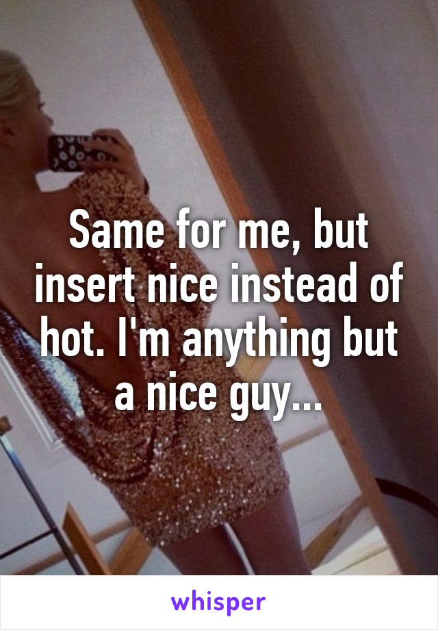 Same for me, but insert nice instead of hot. I'm anything but a nice guy...