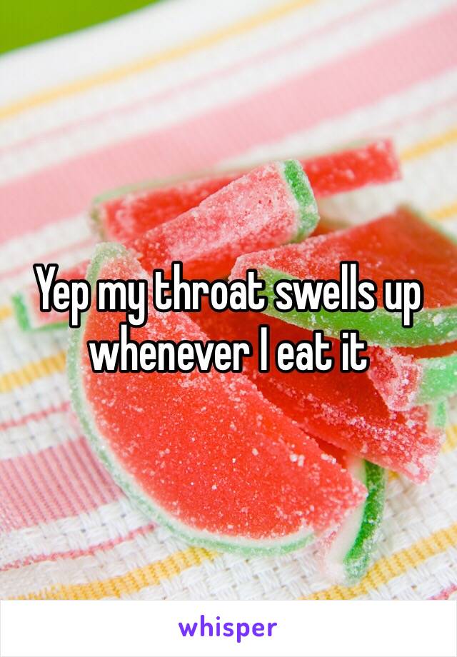 Yep my throat swells up whenever I eat it