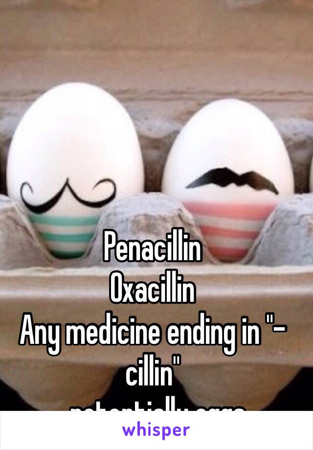 Penacillin 
Oxacillin
Any medicine ending in "-cillin"
..potentially eggs