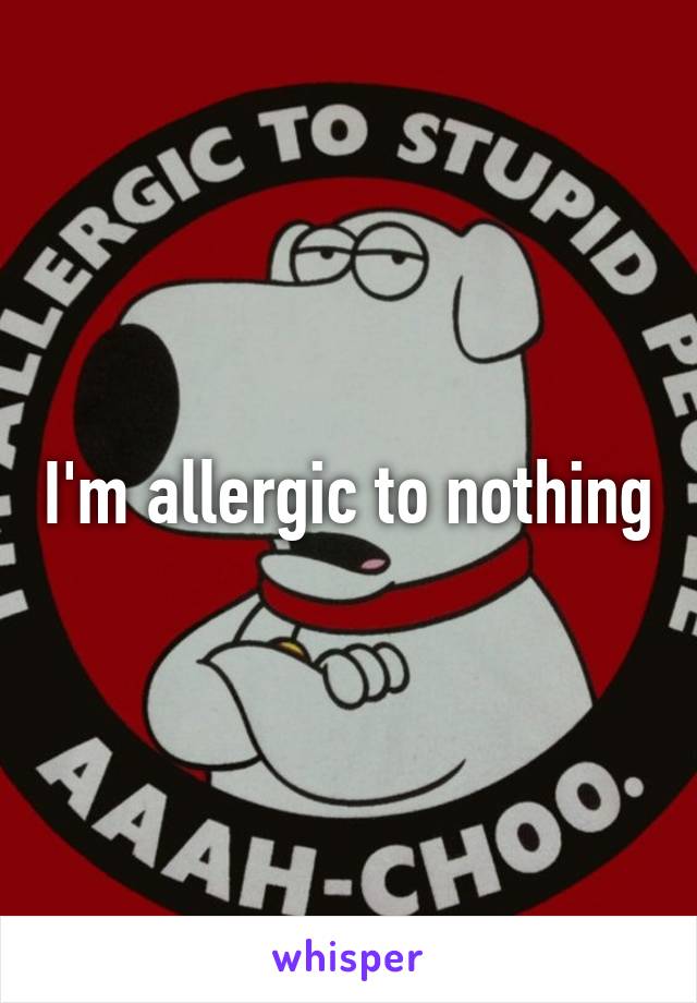 I'm allergic to nothing