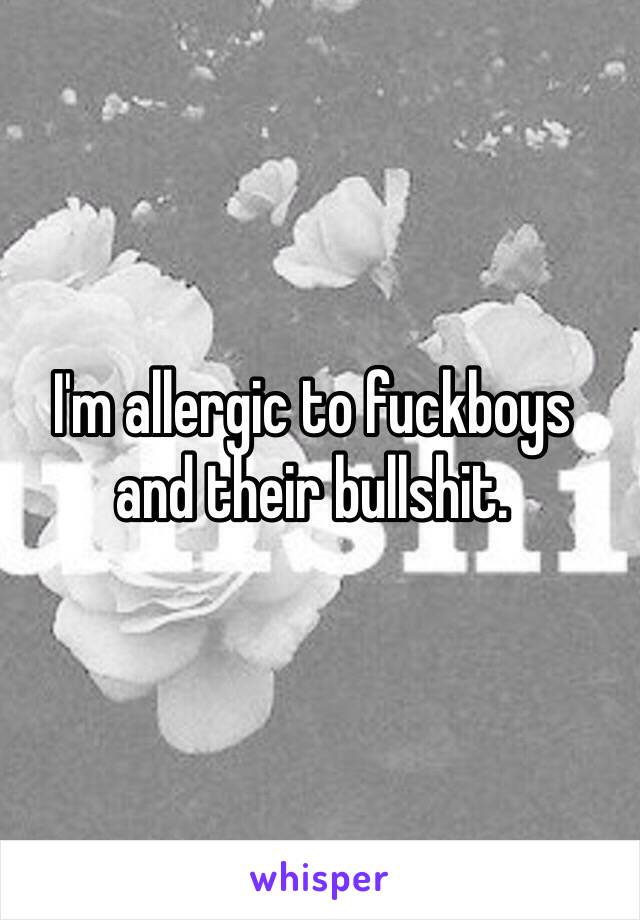 I'm allergic to fuckboys
and their bullshit. 