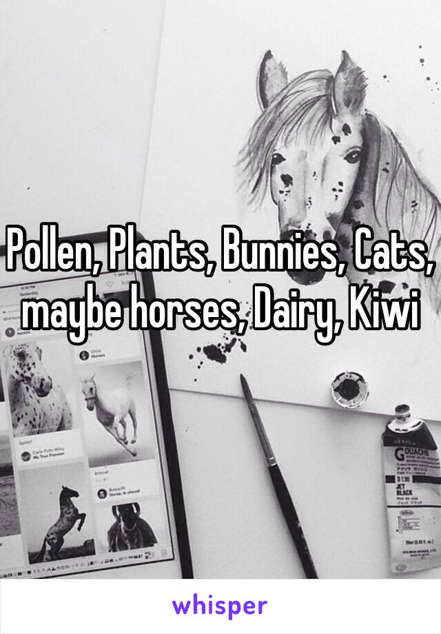 Pollen, Plants, Bunnies, Cats, maybe horses, Dairy, Kiwi