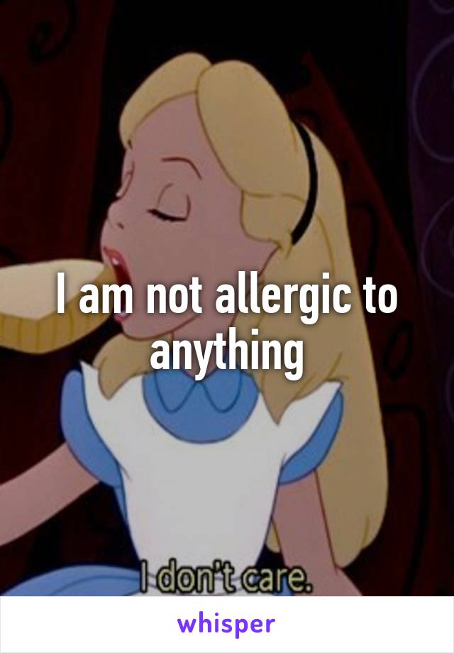 I am not allergic to anything