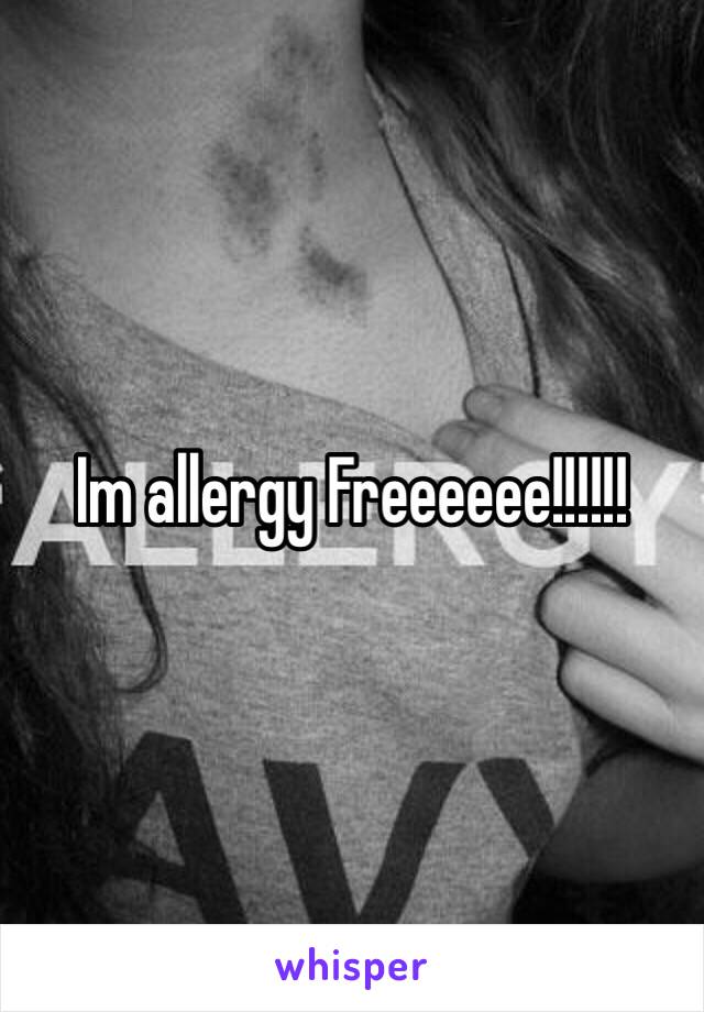 Im allergy Freeeeee!!!!!! 