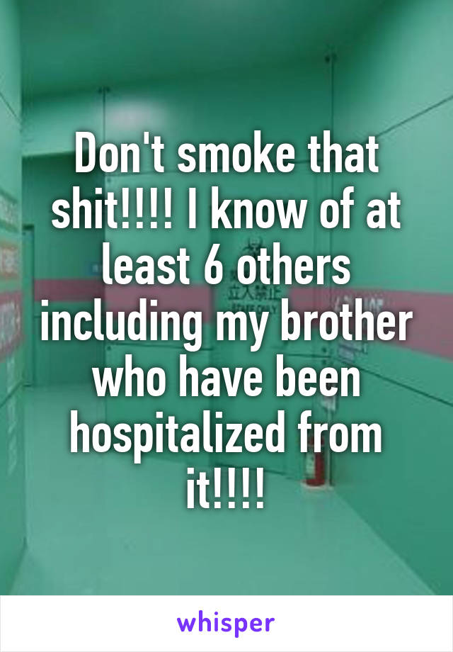 Don't smoke that shit!!!! I know of at least 6 others including my brother who have been hospitalized from it!!!!