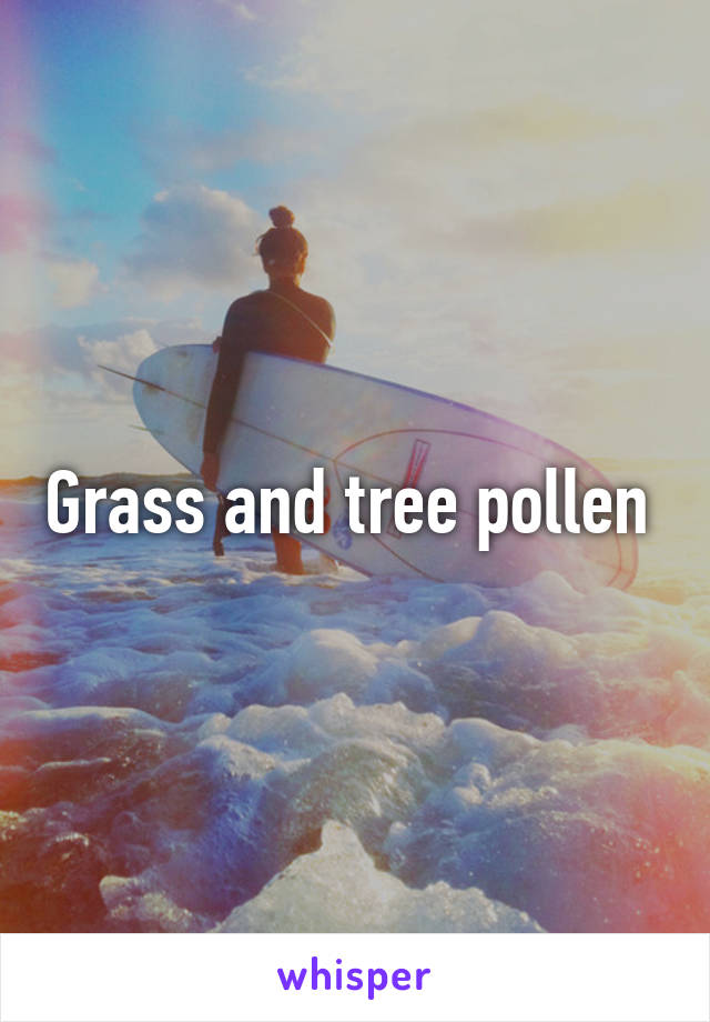 Grass and tree pollen 