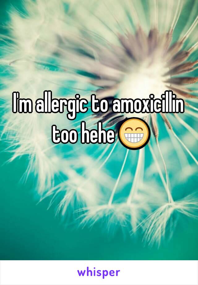 I'm allergic to amoxicillin too hehe 😁 