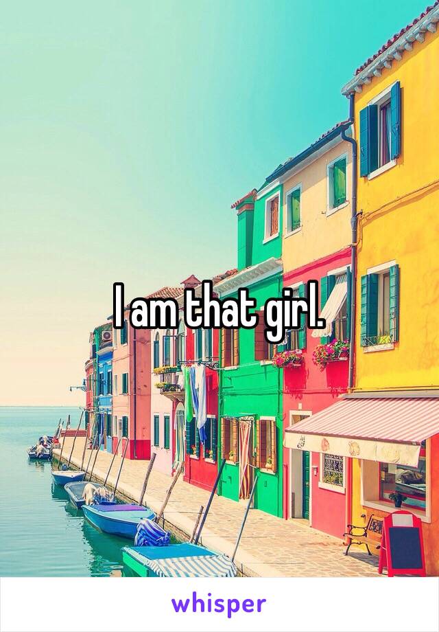 I am that girl.  