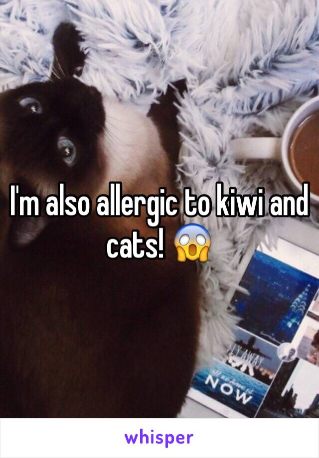 I'm also allergic to kiwi and cats! 😱