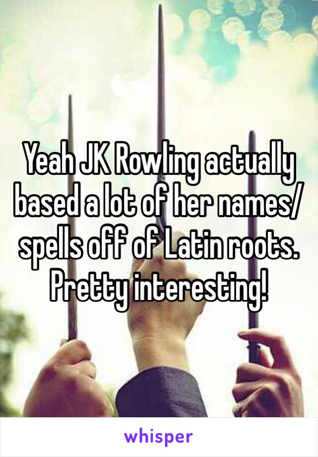 Yeah JK Rowling actually based a lot of her names/spells off of Latin roots. Pretty interesting! 