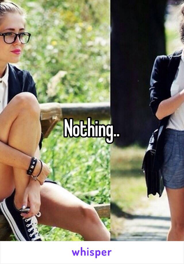 Nothing..