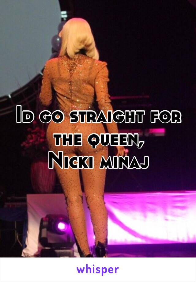Id go straight for the queen,
Nicki minaj
