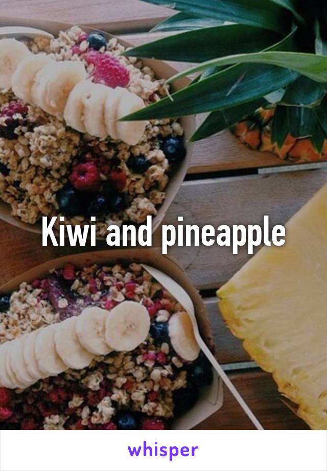 Kiwi and pineapple