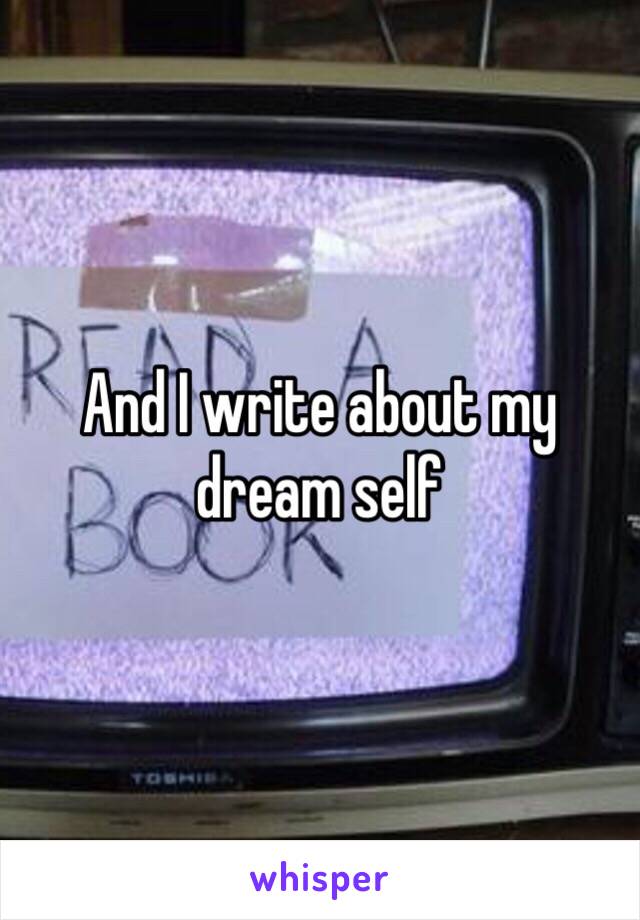 And I write about my dream self