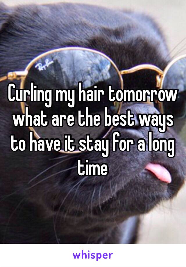 Curling my hair tomorrow what are the best ways to have it stay for a long time