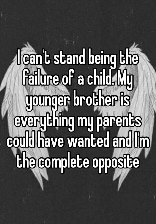 i-can-t-stand-being-the-failure-of-a-child-my-younger-brother-is