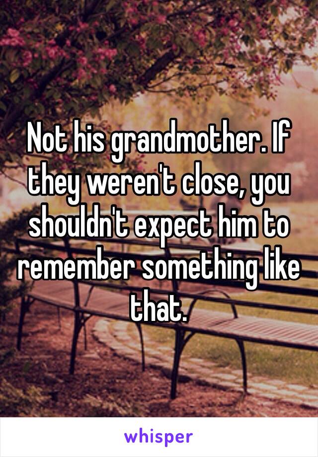 Not his grandmother. If they weren't close, you shouldn't expect him to remember something like that.