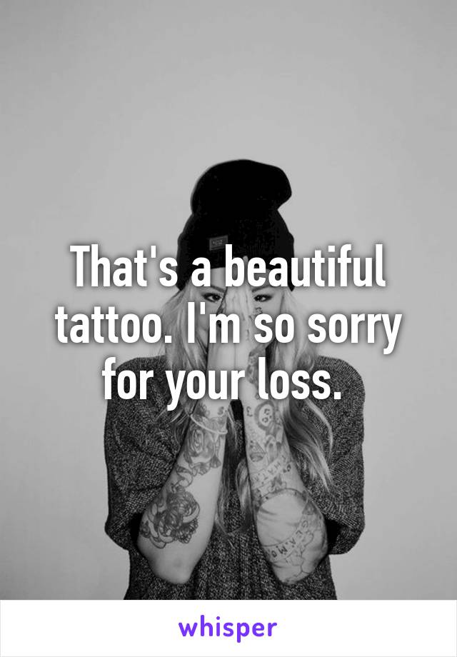 That's a beautiful tattoo. I'm so sorry for your loss. 