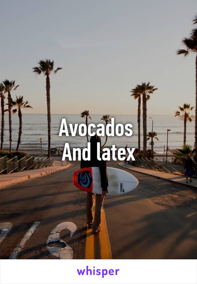 Avocados 
And latex