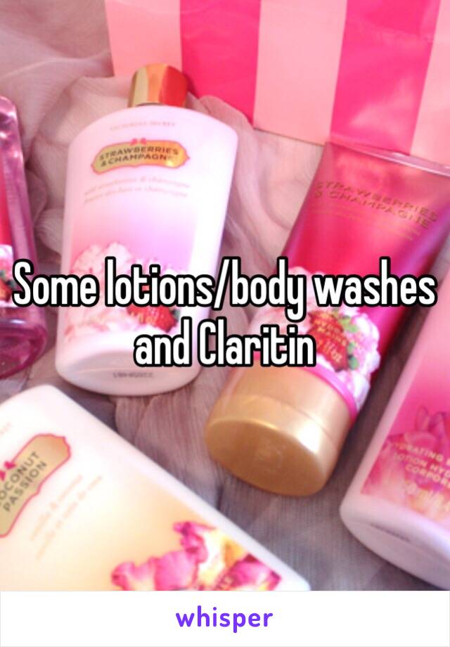 Some lotions/body washes and Claritin