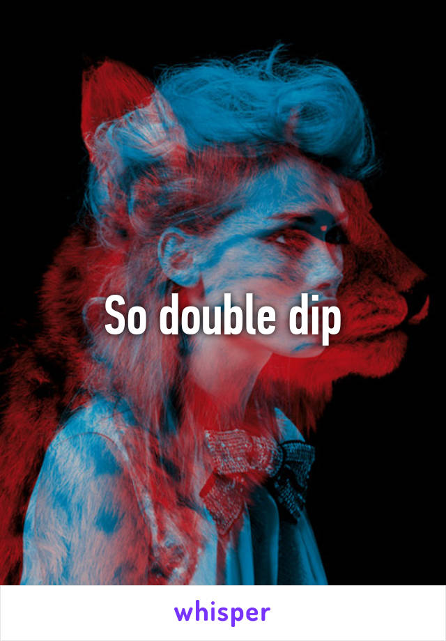 So double dip