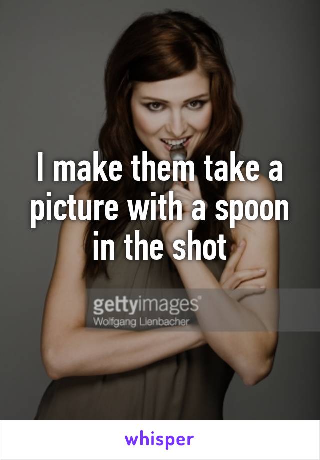 I make them take a picture with a spoon in the shot
