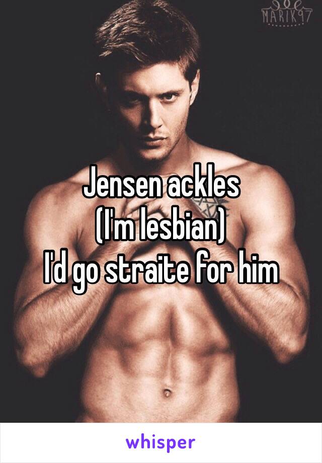 Jensen ackles 
(I'm lesbian)
I'd go straite for him