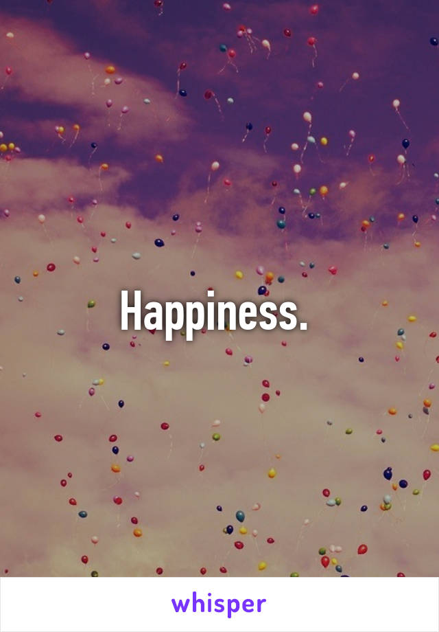 Happiness. 