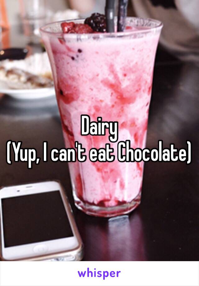 Dairy 
(Yup, I can't eat Chocolate)