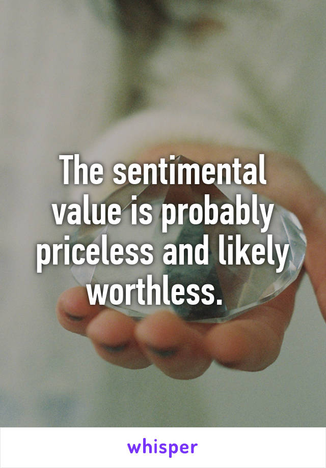 The sentimental value is probably priceless and likely worthless.  