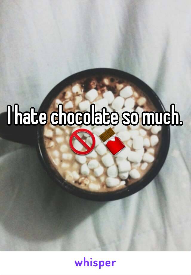 I hate chocolate so much. 🚫🍫