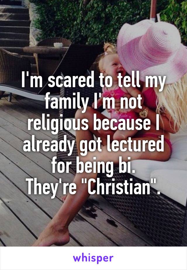 I'm scared to tell my family I'm not religious because I already got lectured for being bi.
They're "Christian".
