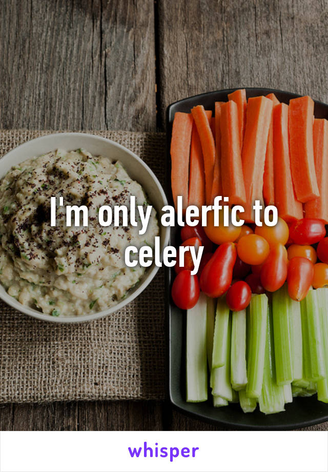 I'm only alerfic to celery