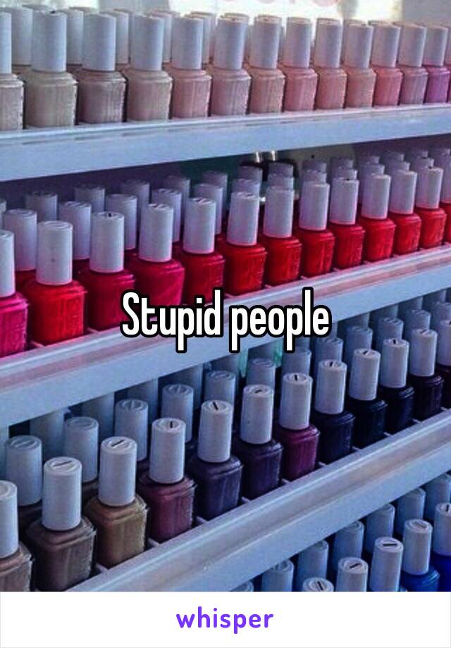 Stupid people 