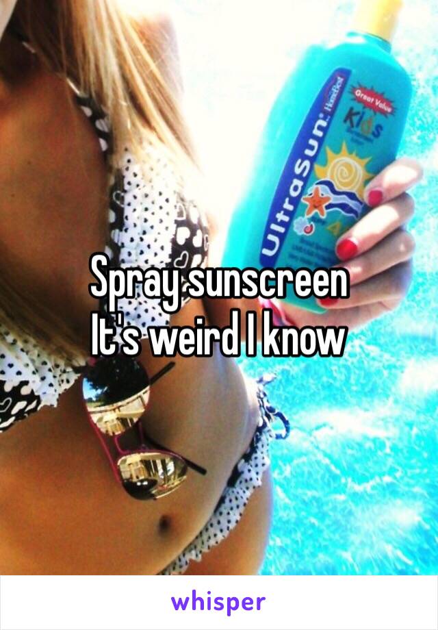 Spray sunscreen 
It's weird I know 