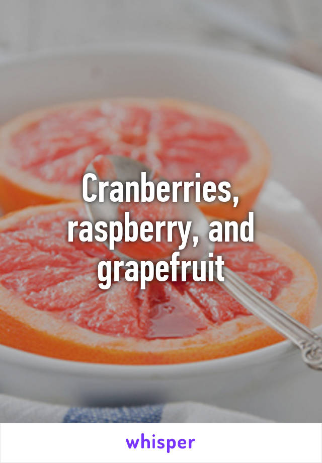 Cranberries, raspberry, and grapefruit