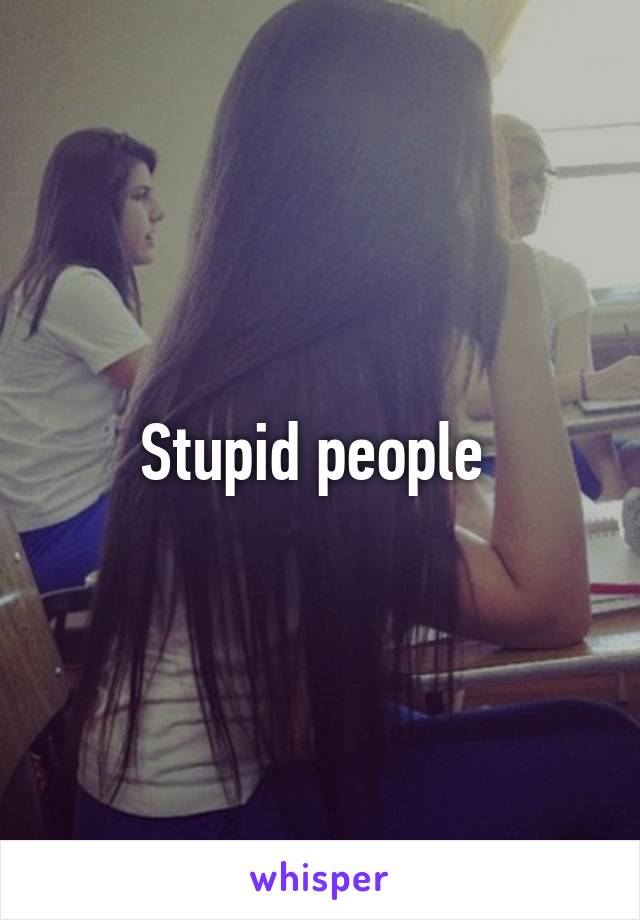 Stupid people 