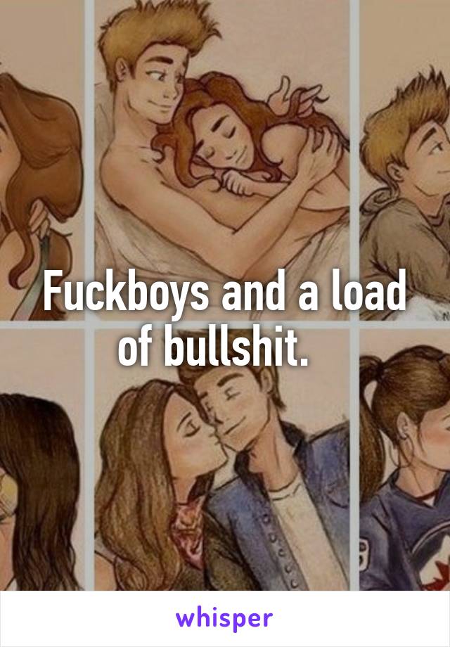 Fuckboys and a load of bullshit.  