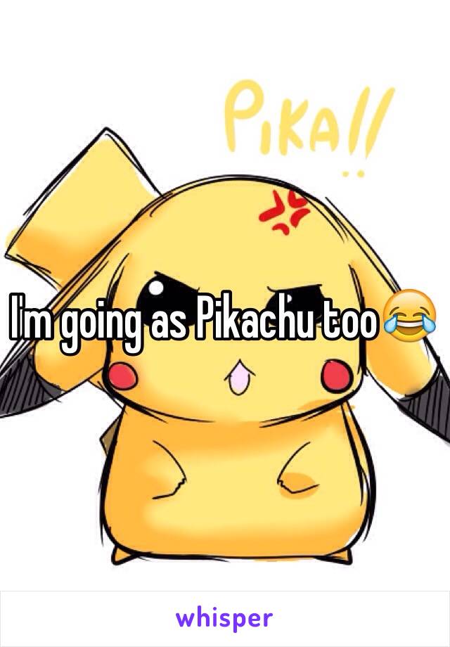 I'm going as Pikachu too😂
