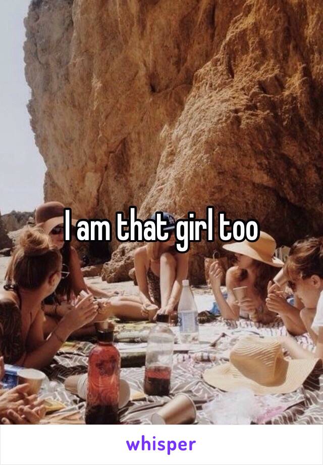I am that girl too 