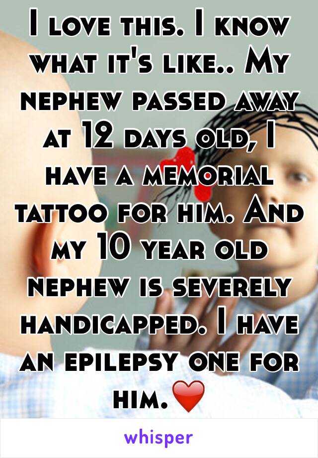 I love this. I know what it's like.. My nephew passed away at 12 days old, I have a memorial tattoo for him. And my 10 year old nephew is severely handicapped. I have an epilepsy one for him.❤️
Stay strong, hun.