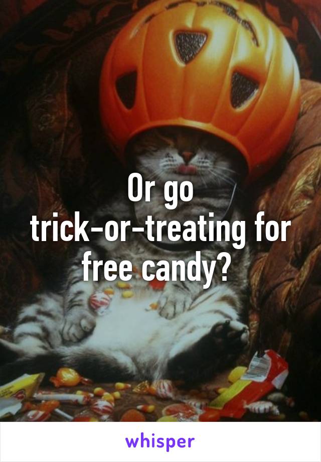 Or go trick-or-treating for free candy? 